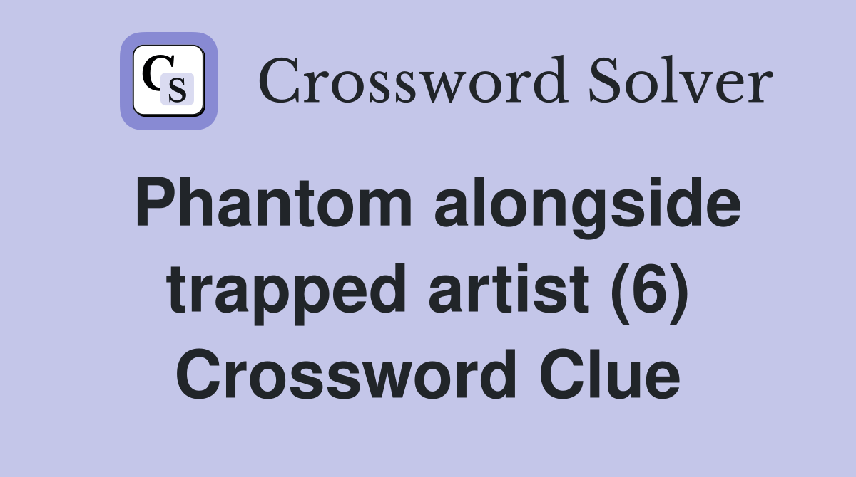 Phantom alongside trapped artist (6) Crossword Clue Answers